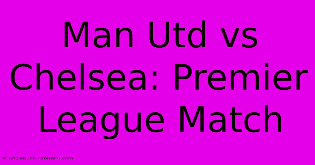 Man Utd Vs Chelsea: Premier League Match