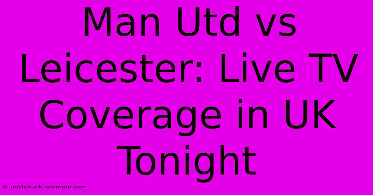 Man Utd Vs Leicester: Live TV Coverage In UK Tonight 