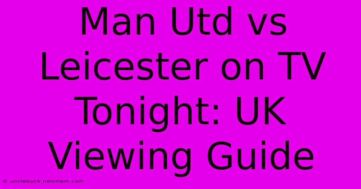 Man Utd Vs Leicester On TV Tonight: UK Viewing Guide