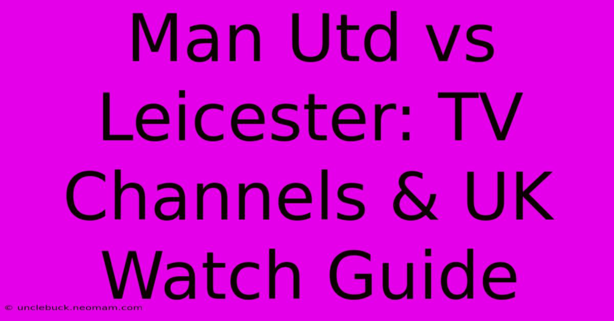 Man Utd Vs Leicester: TV Channels & UK Watch Guide