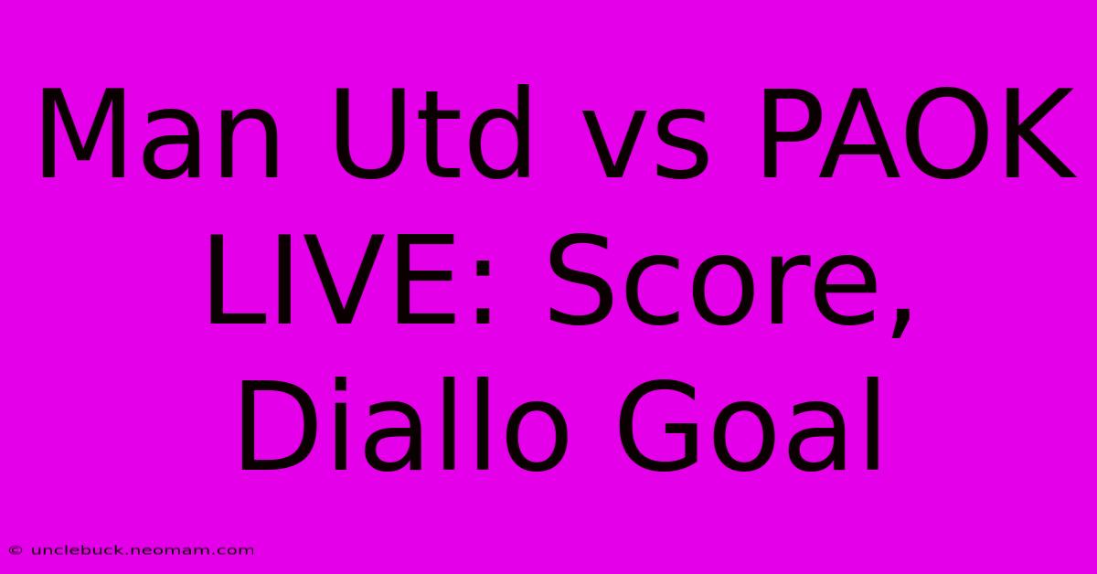 Man Utd Vs PAOK LIVE: Score, Diallo Goal