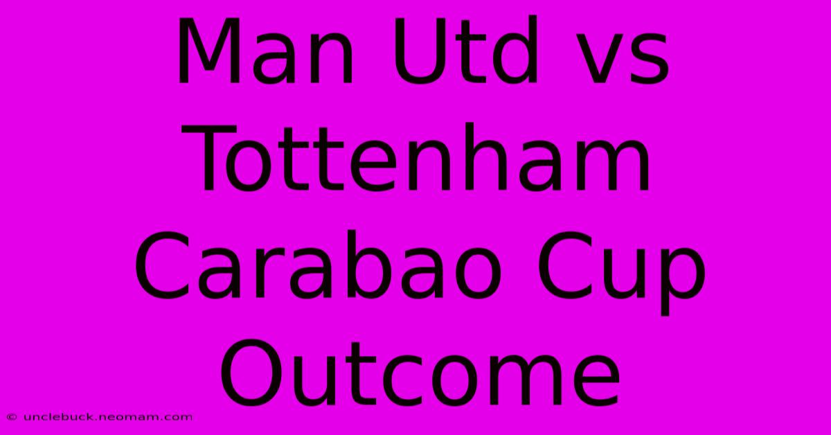 Man Utd Vs Tottenham Carabao Cup Outcome