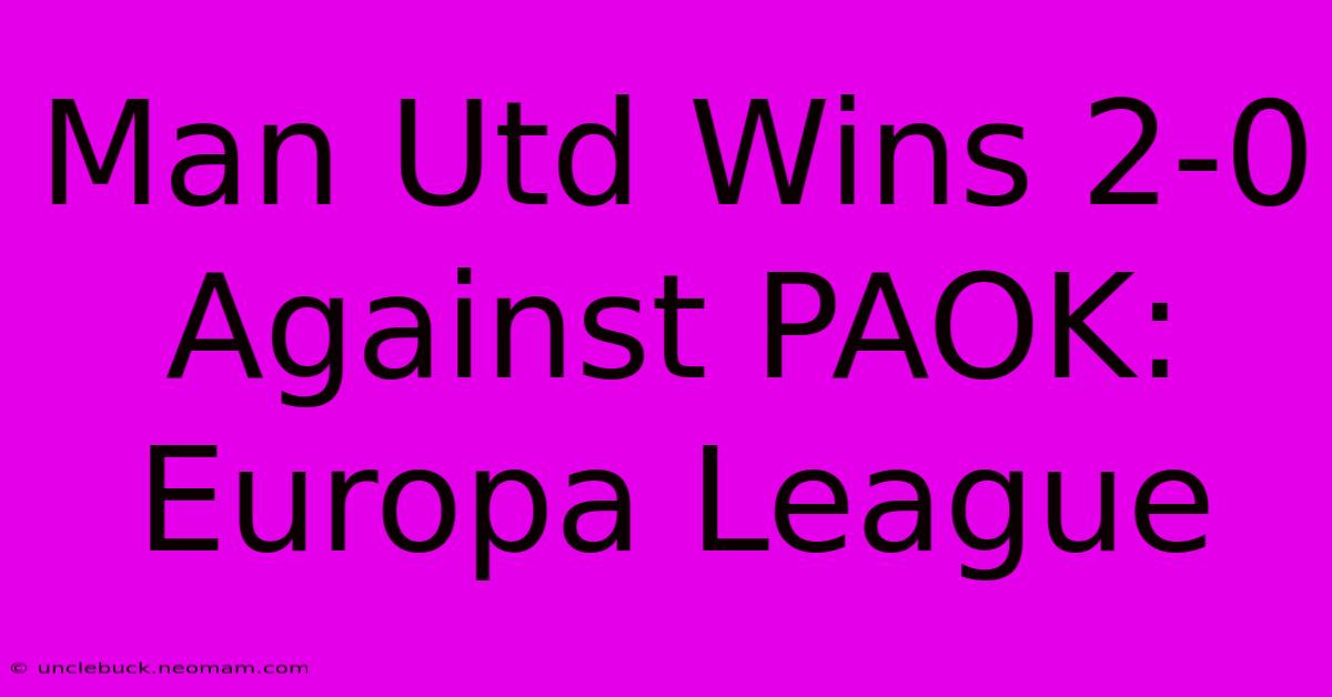 Man Utd Wins 2-0 Against PAOK: Europa League 