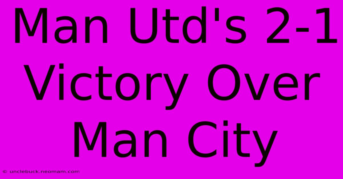 Man Utd's 2-1 Victory Over Man City