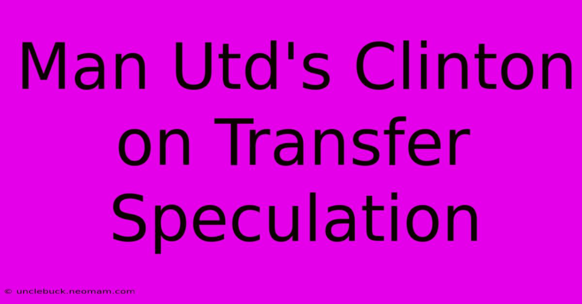 Man Utd's Clinton On Transfer Speculation