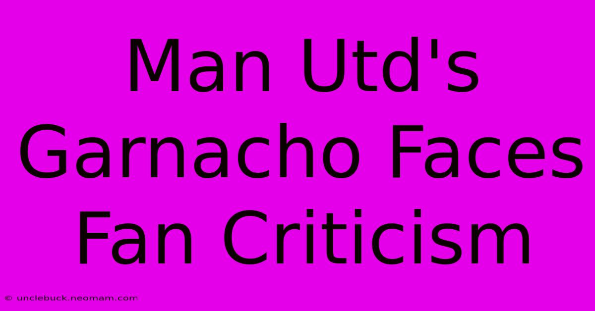 Man Utd's Garnacho Faces Fan Criticism