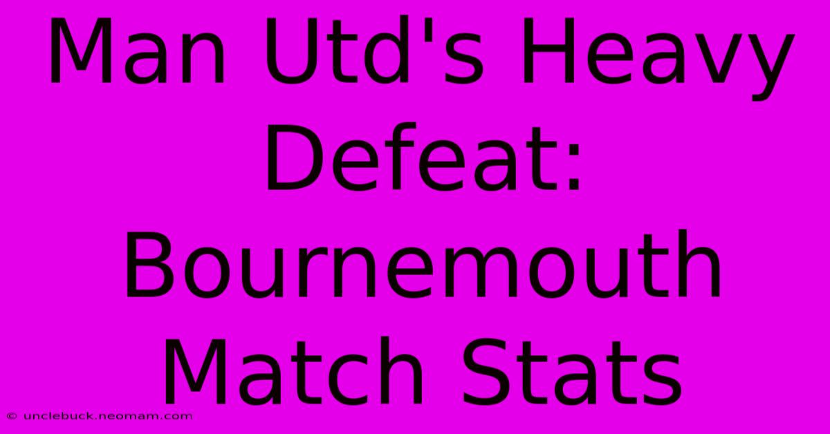 Man Utd's Heavy Defeat: Bournemouth Match Stats