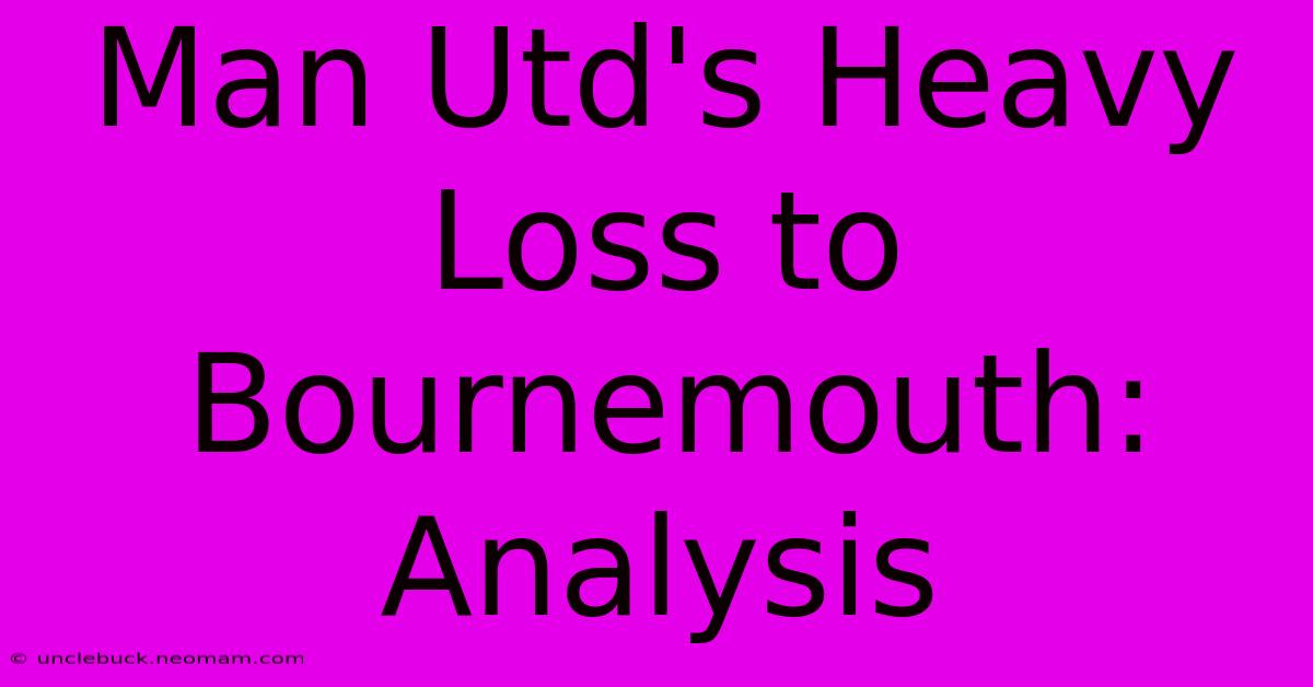 Man Utd's Heavy Loss To Bournemouth: Analysis