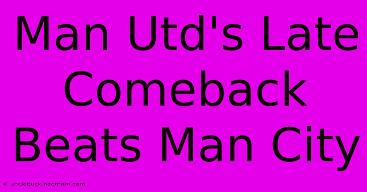 Man Utd's Late Comeback Beats Man City