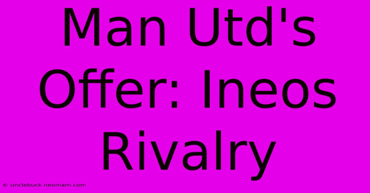 Man Utd's Offer: Ineos Rivalry