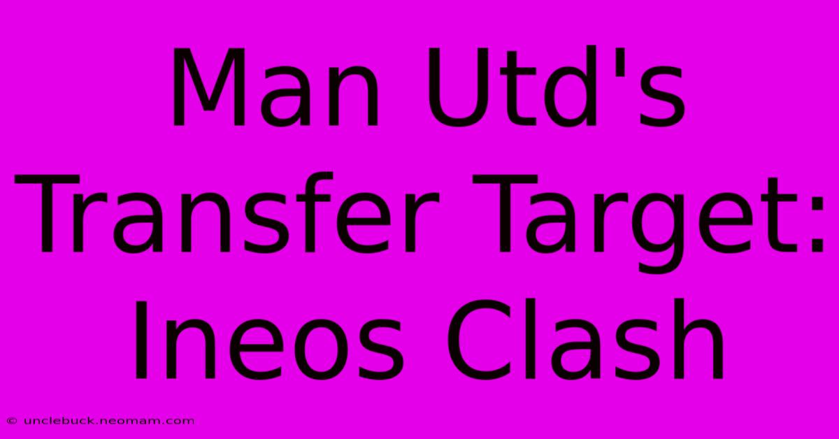 Man Utd's Transfer Target: Ineos Clash