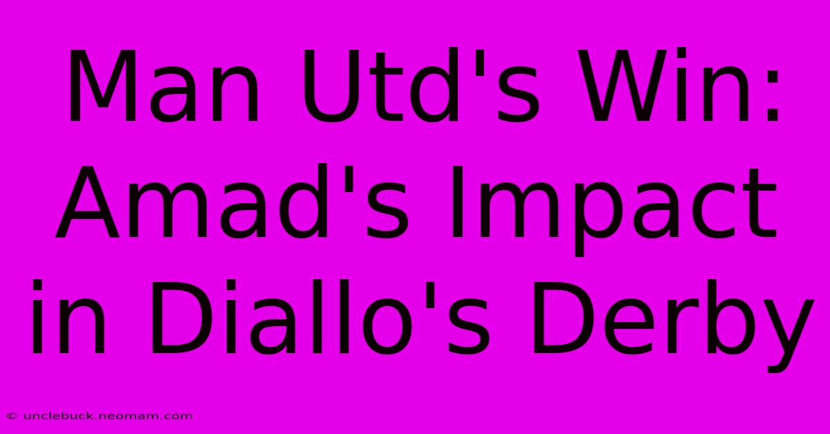 Man Utd's Win: Amad's Impact In Diallo's Derby