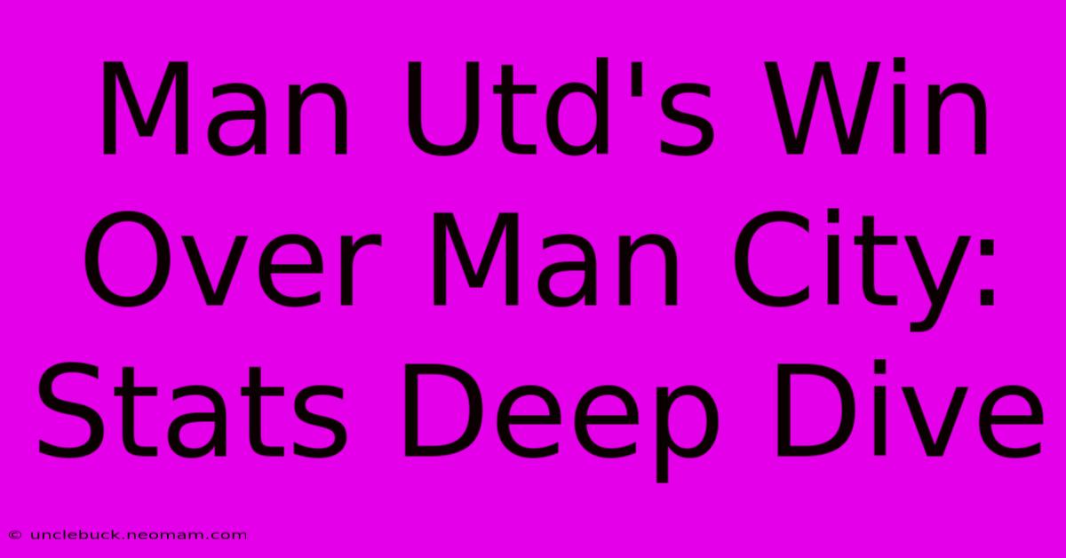 Man Utd's Win Over Man City: Stats Deep Dive