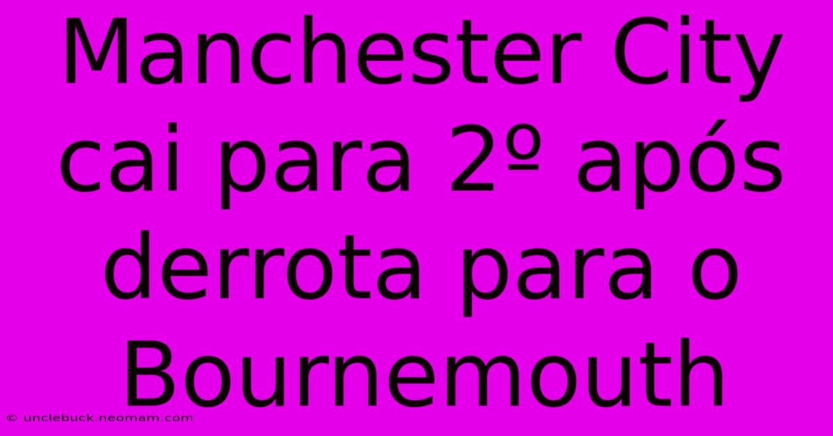 Manchester City Cai Para 2º Após Derrota Para O Bournemouth 