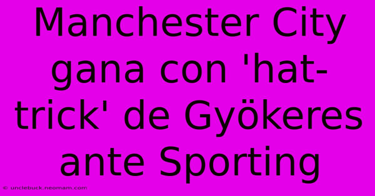 Manchester City Gana Con 'hat-trick' De Gyökeres Ante Sporting