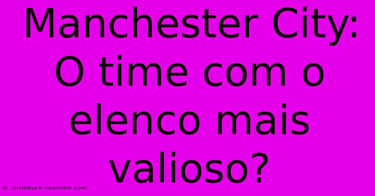 Manchester City: O Time Com O Elenco Mais Valioso? 