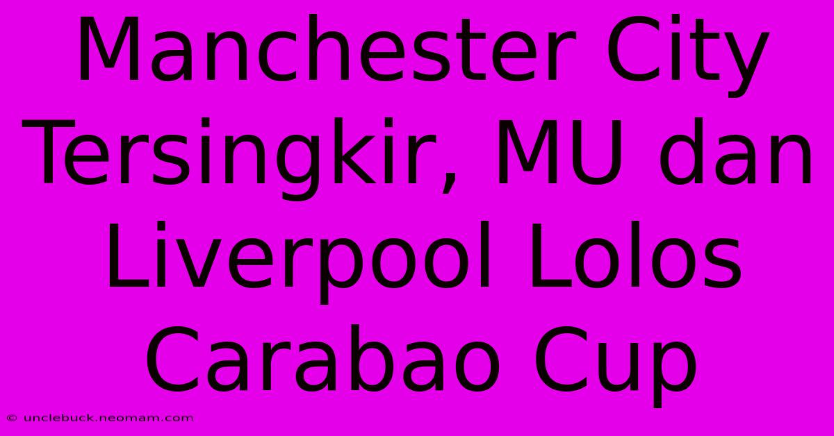 Manchester City Tersingkir, MU Dan Liverpool Lolos Carabao Cup