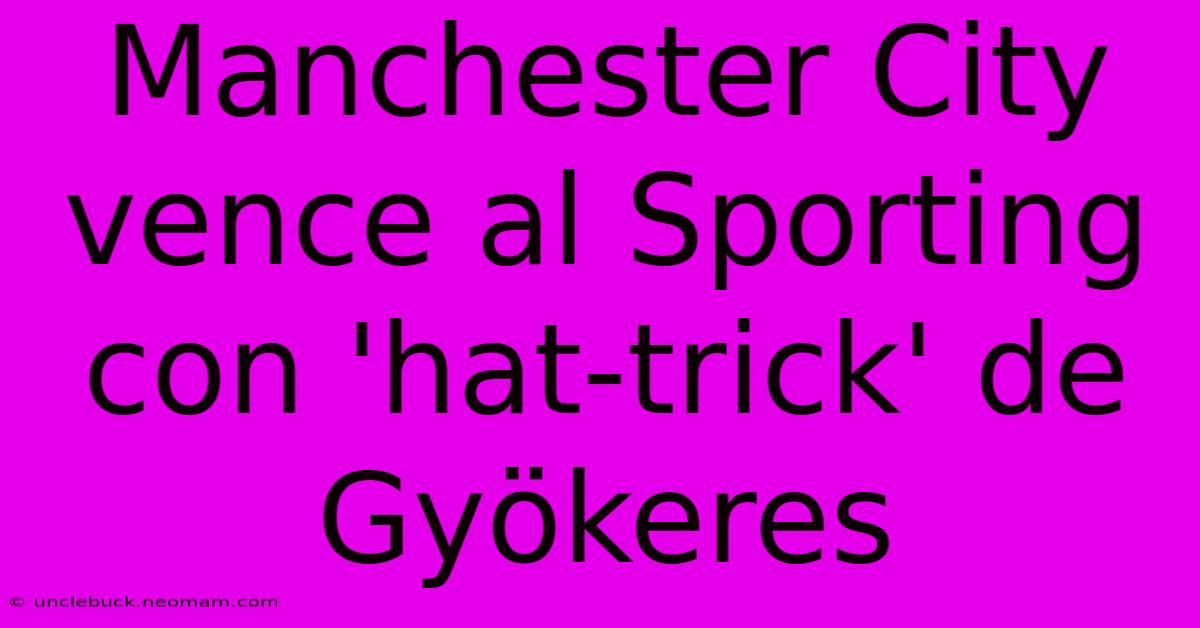 Manchester City Vence Al Sporting Con 'hat-trick' De Gyökeres