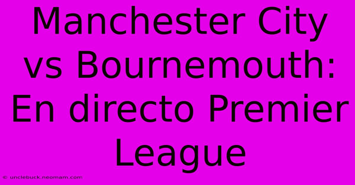 Manchester City Vs Bournemouth: En Directo Premier League