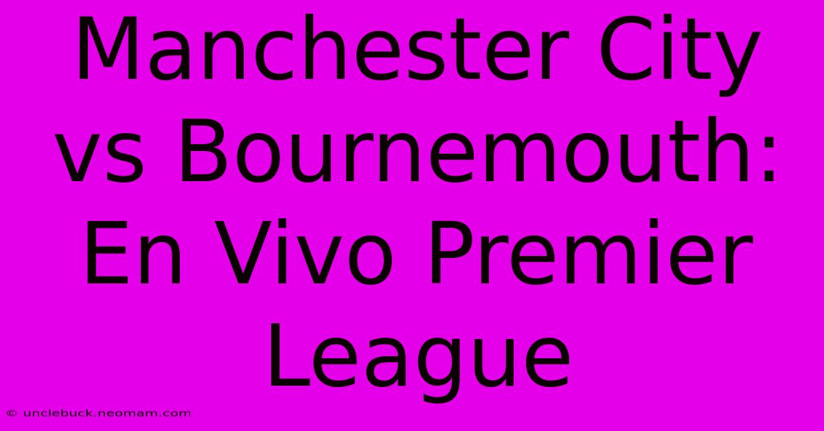 Manchester City Vs Bournemouth: En Vivo Premier League 