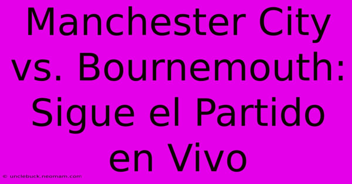 Manchester City Vs. Bournemouth: Sigue El Partido En Vivo 