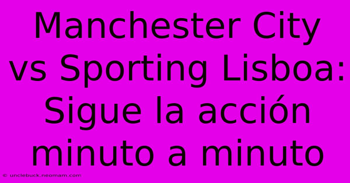 Manchester City Vs Sporting Lisboa: Sigue La Acción Minuto A Minuto 