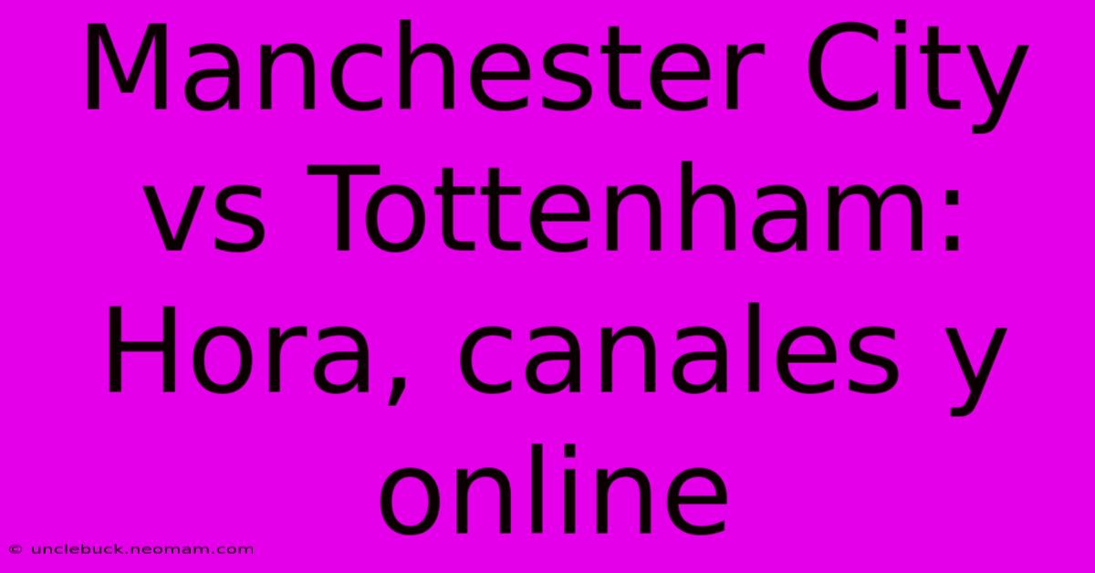 Manchester City Vs Tottenham: Hora, Canales Y Online 