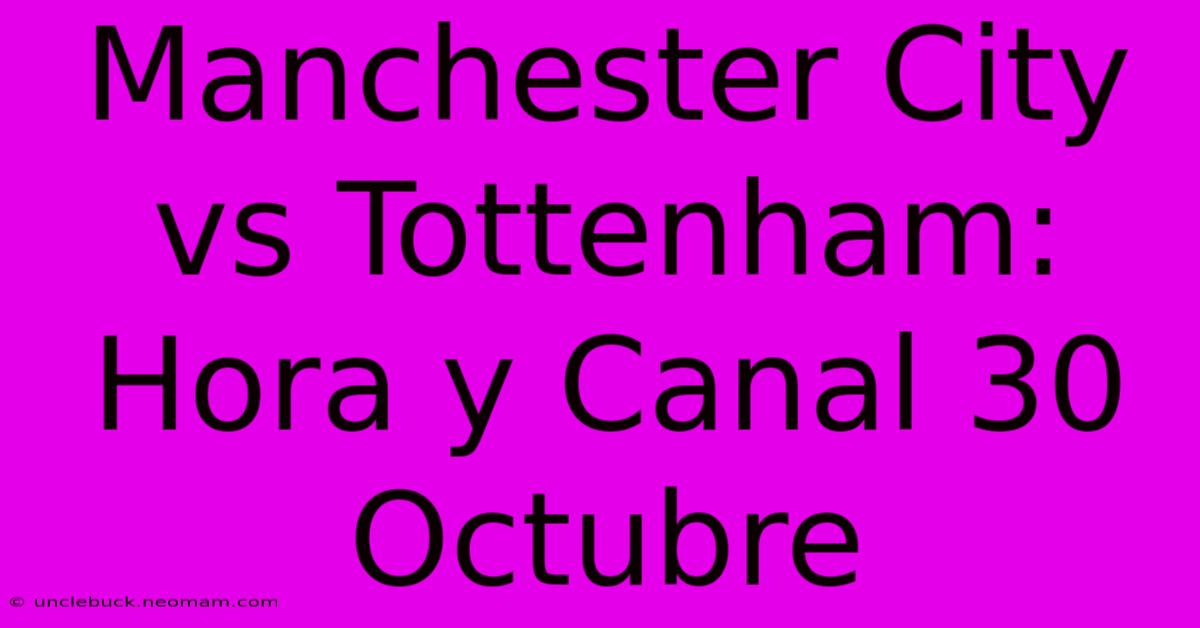 Manchester City Vs Tottenham: Hora Y Canal 30 Octubre