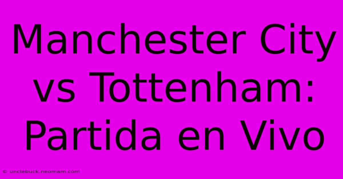 Manchester City Vs Tottenham: Partida En Vivo