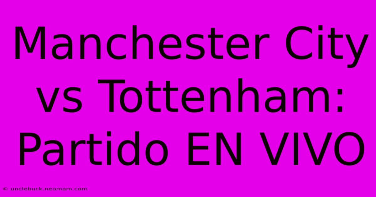 Manchester City Vs Tottenham: Partido EN VIVO