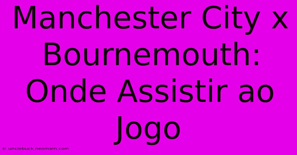 Manchester City X Bournemouth: Onde Assistir Ao Jogo