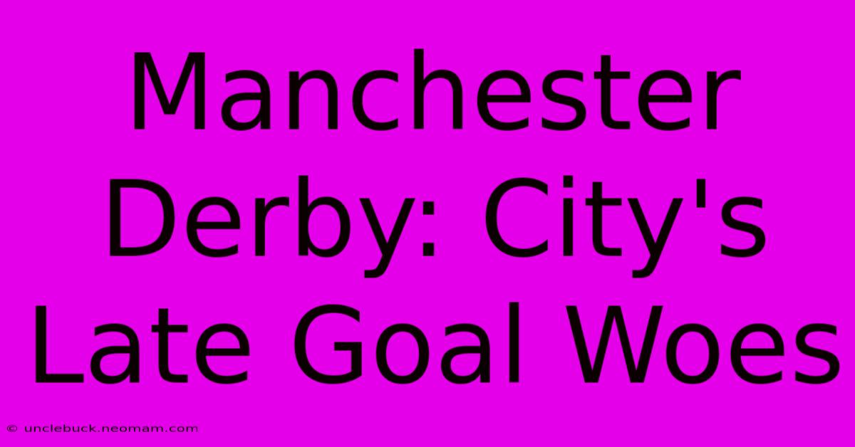 Manchester Derby: City's Late Goal Woes