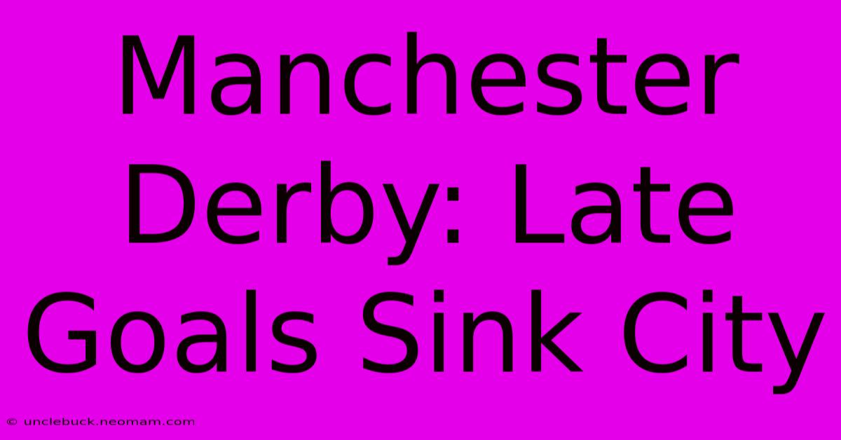 Manchester Derby: Late Goals Sink City