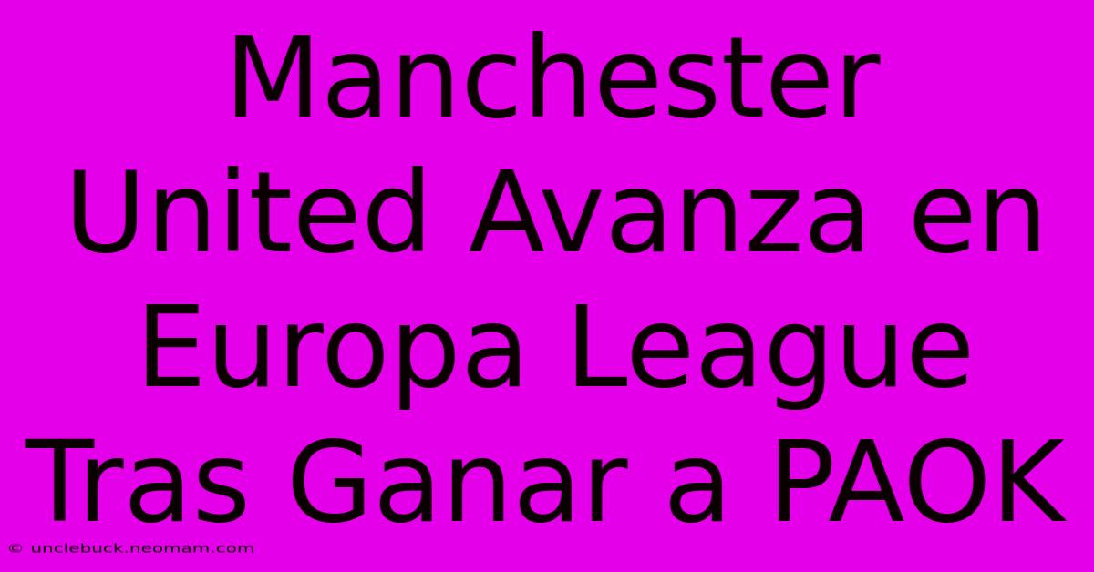 Manchester United Avanza En Europa League Tras Ganar A PAOK 