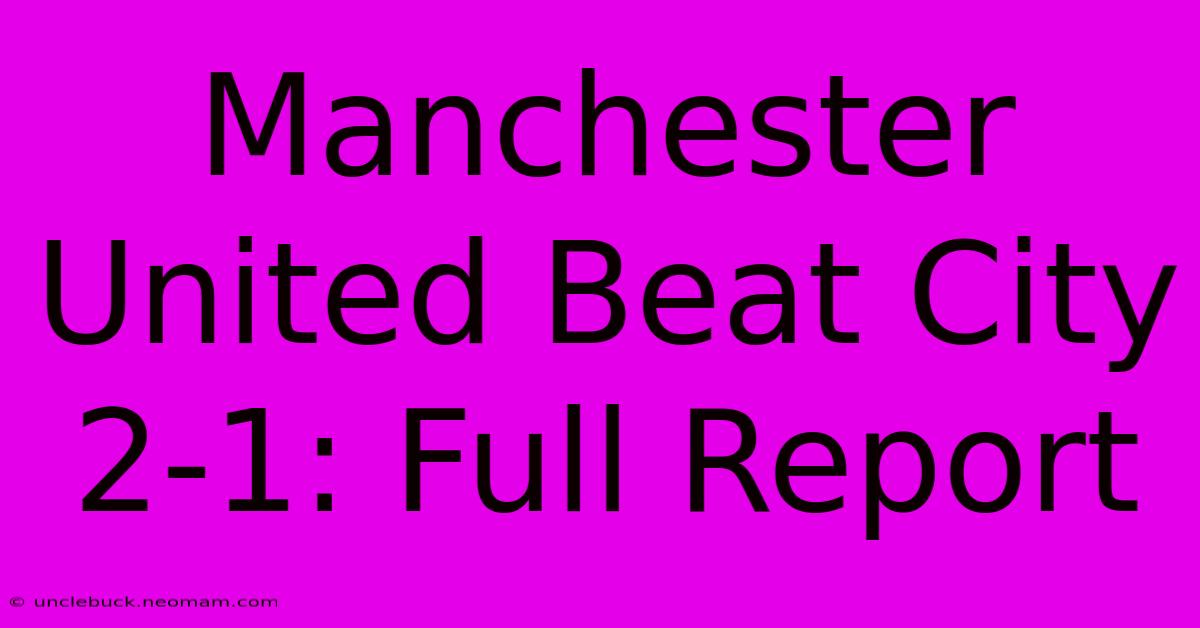 Manchester United Beat City 2-1: Full Report