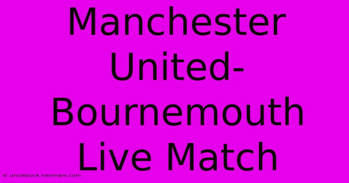 Manchester United-Bournemouth Live Match