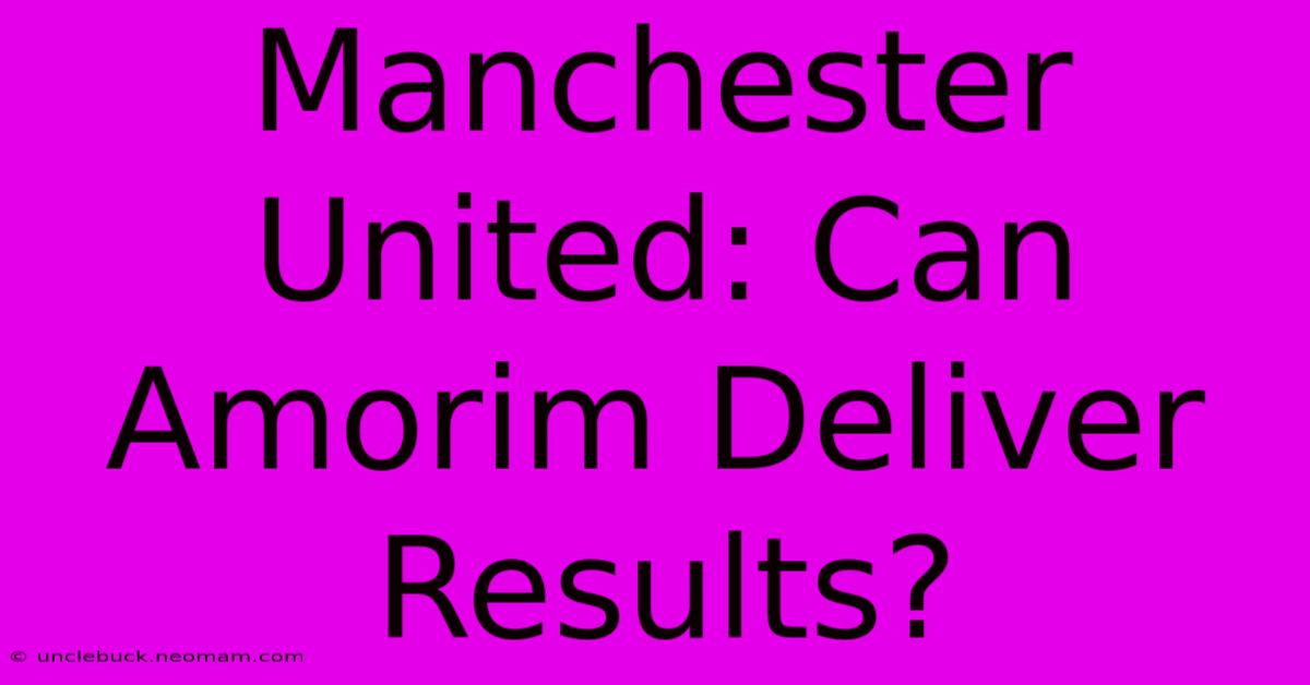 Manchester United: Can Amorim Deliver Results? 