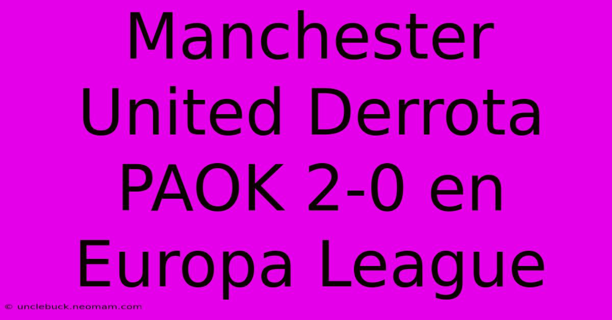 Manchester United Derrota PAOK 2-0 En Europa League 