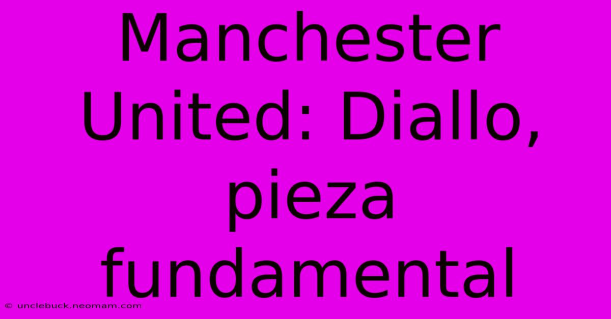 Manchester United: Diallo, Pieza Fundamental