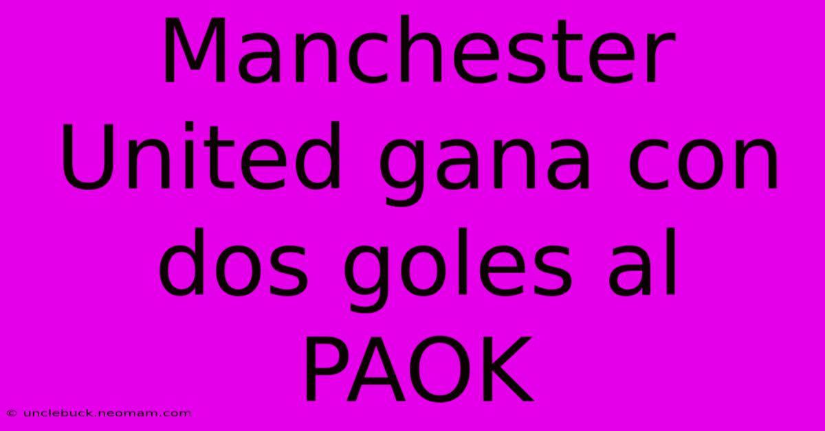 Manchester United Gana Con Dos Goles Al PAOK