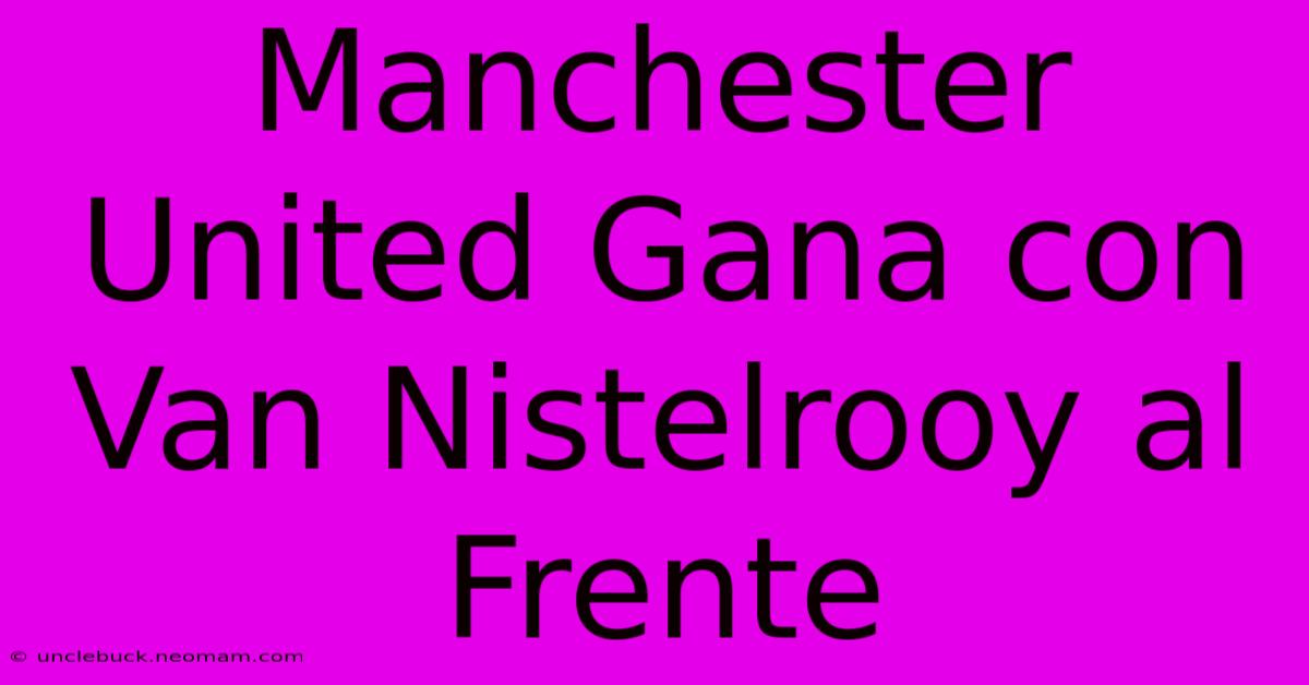 Manchester United Gana Con Van Nistelrooy Al Frente