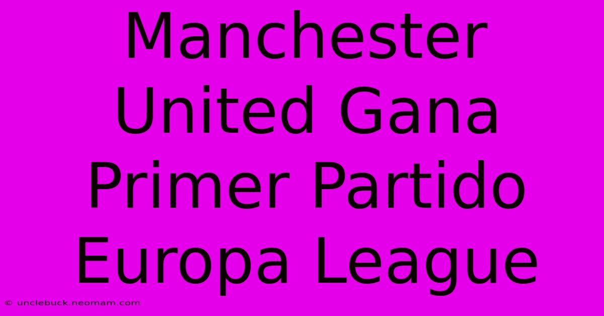 Manchester United Gana Primer Partido Europa League 