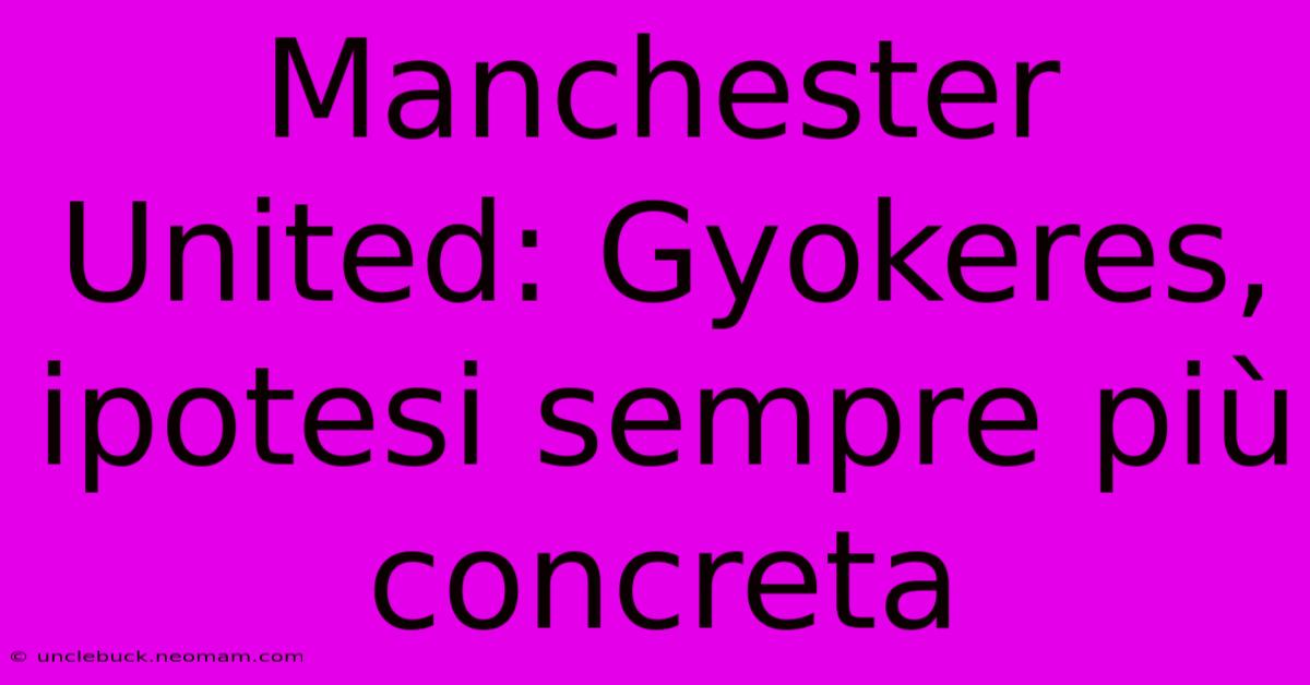 Manchester United: Gyokeres, Ipotesi Sempre Più Concreta