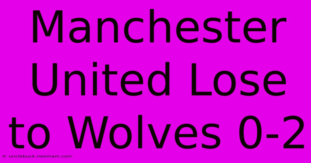 Manchester United Lose To Wolves 0-2