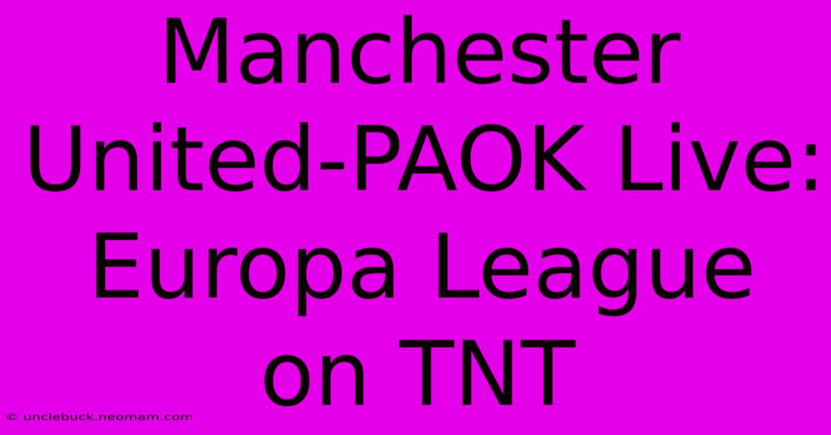 Manchester United-PAOK Live: Europa League On TNT