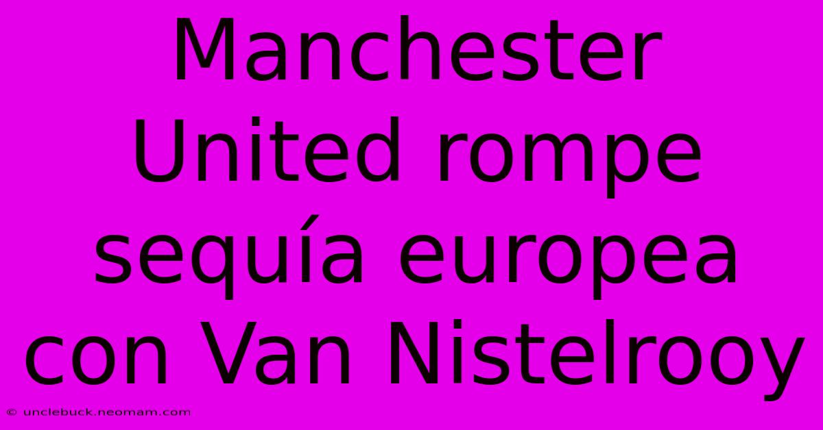 Manchester United Rompe Sequía Europea Con Van Nistelrooy