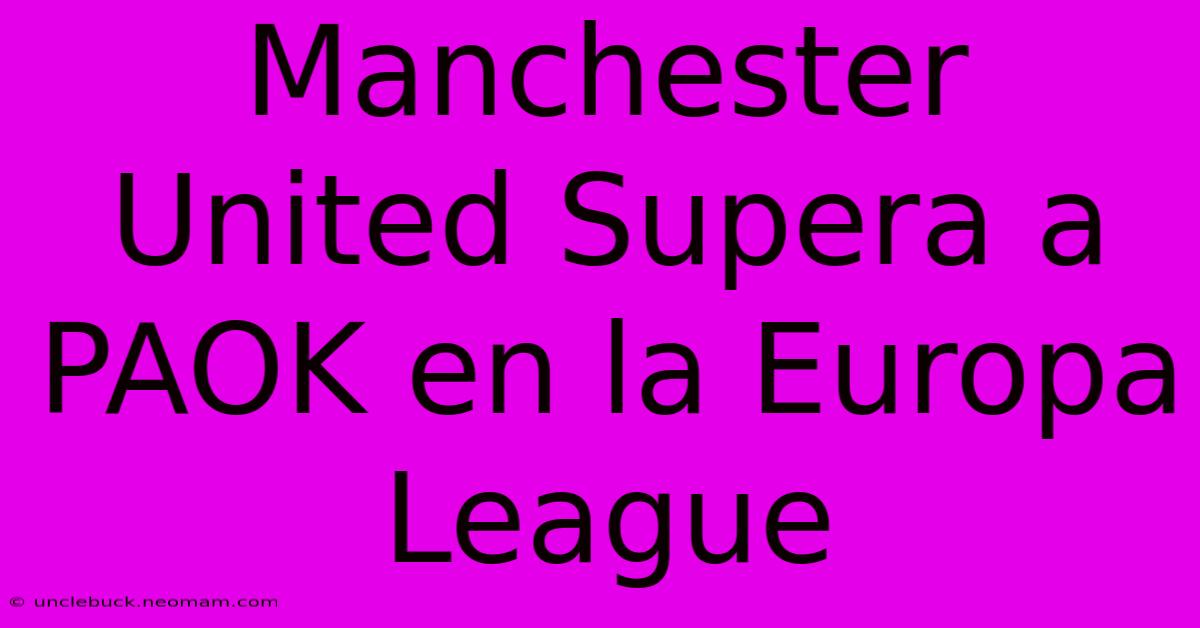 Manchester United Supera A PAOK En La Europa League