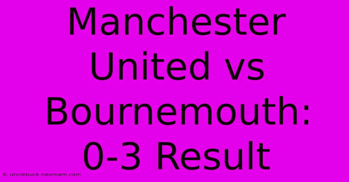 Manchester United Vs Bournemouth: 0-3 Result