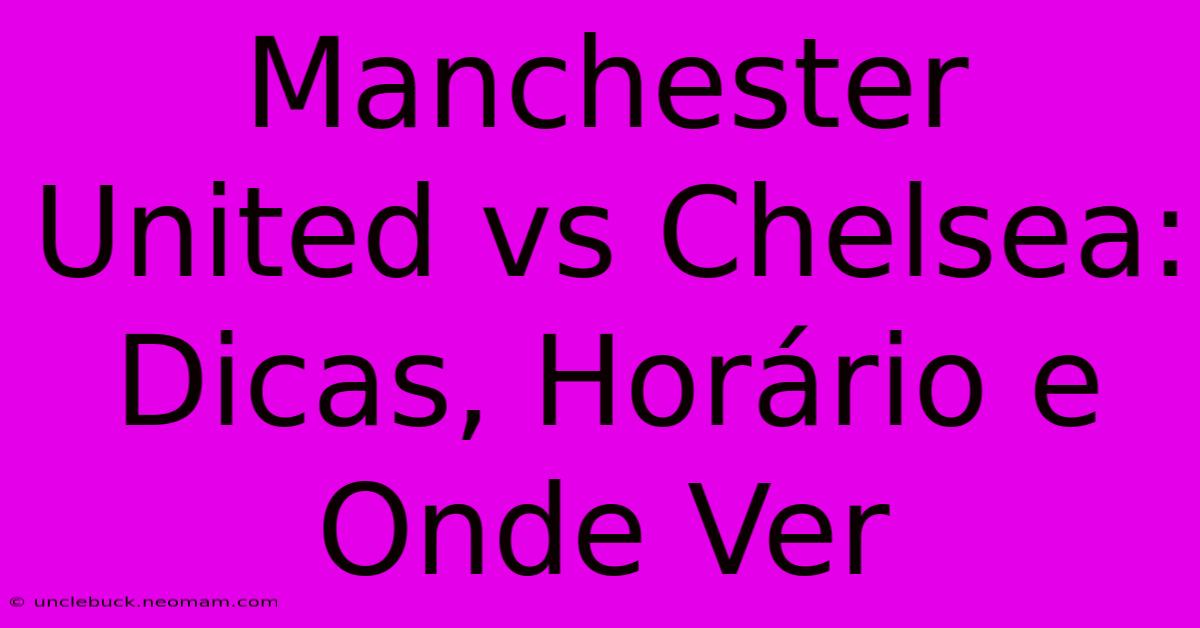 Manchester United Vs Chelsea: Dicas, Horário E Onde Ver