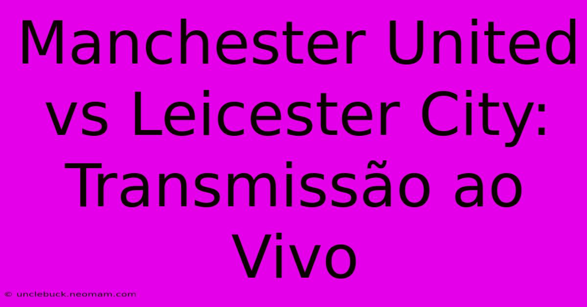 Manchester United Vs Leicester City: Transmissão Ao Vivo